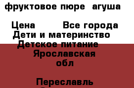 фруктовое пюре  агуша › Цена ­ 15 - Все города Дети и материнство » Детское питание   . Ярославская обл.,Переславль-Залесский г.